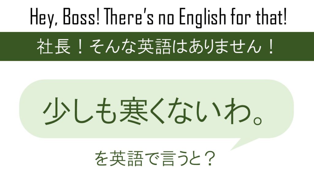 少しも寒くないわ を英語で言うと 英会話研究所