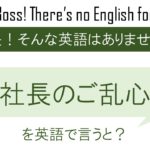 社長のご乱心を英語で言うと