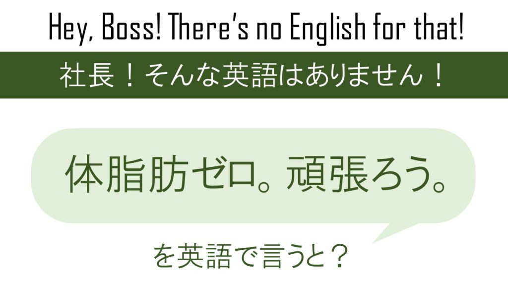 体脂肪ゼロ。頑張ろう。を英語で言うと