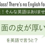 面の皮が厚いを英語で言うと