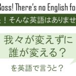 我々が変えずに誰が変える？を英語で言うと