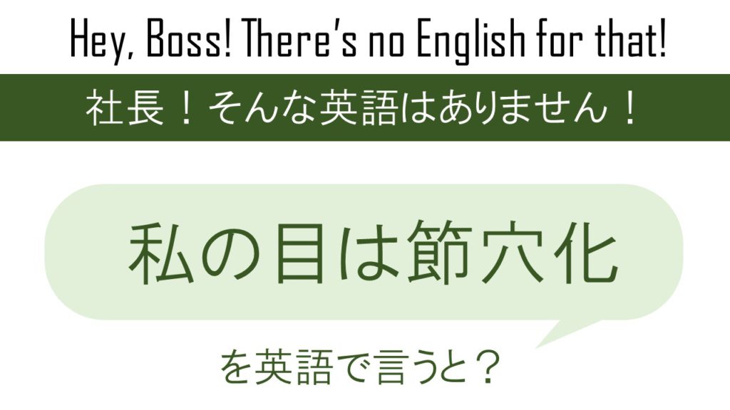 【番外編】私の目は節穴化、を英語で言うと