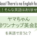 ヤマちゃん@ワンナップ英会話を英語で言うと