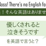 【番外編】優しくされると泣きそうですを英語で言うと
