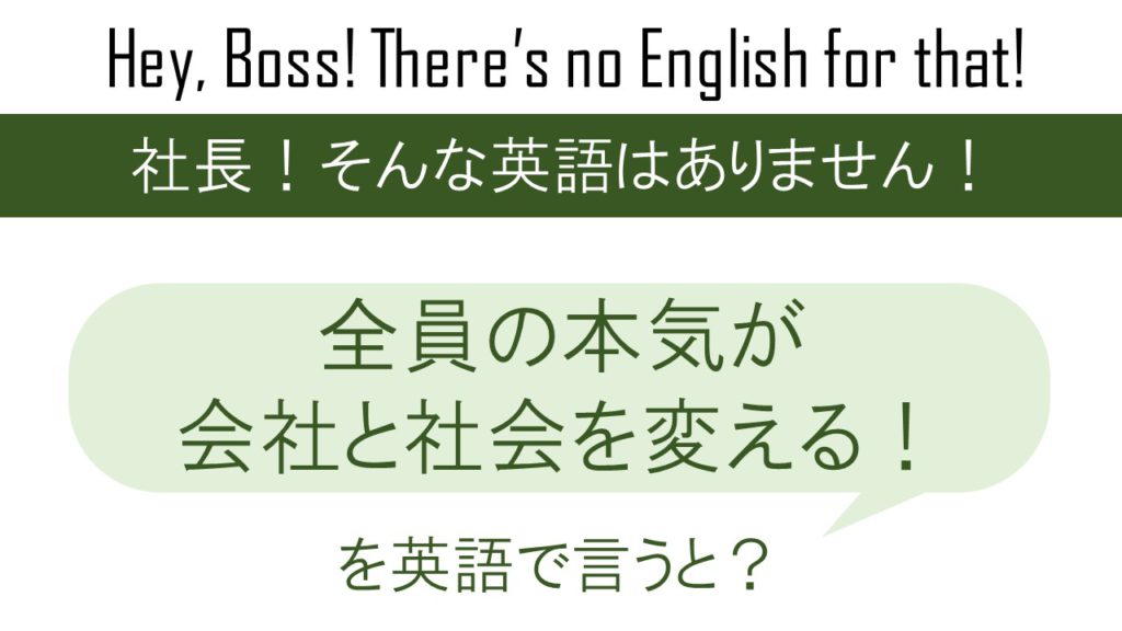 全員の本気が会社と社会を変える！を英語で言うと