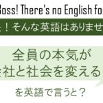 全員の本気が会社と社会を変える!を英語で言うと