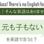 元も子もないを英語で言うと