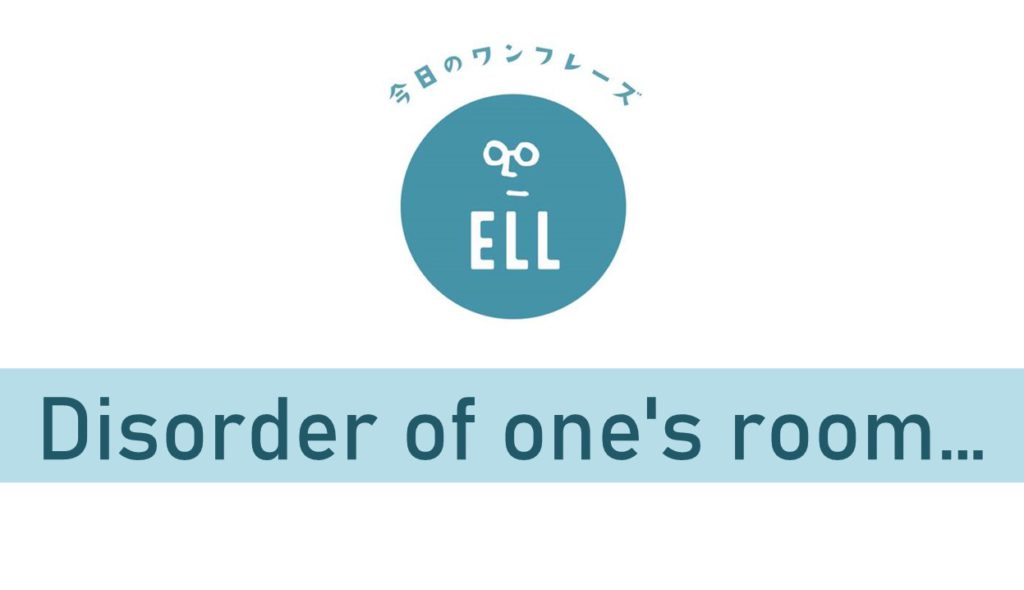 部屋の乱れは、心の乱れを英語で言うと